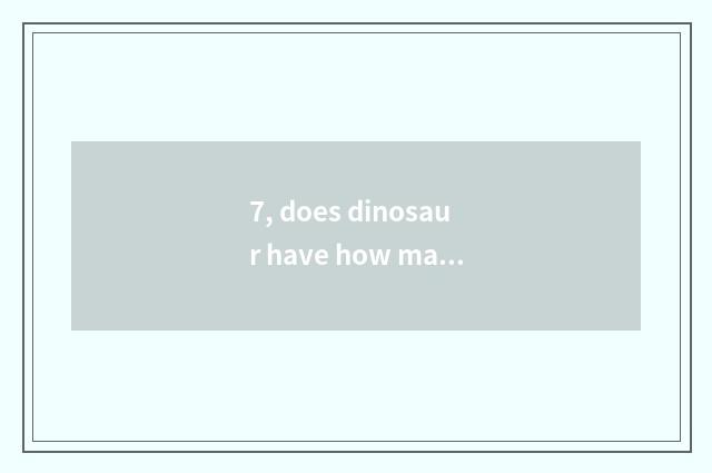 7, does dinosaur have how many kinds are there?