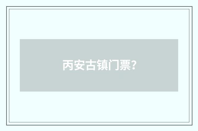 丙安古镇门票？