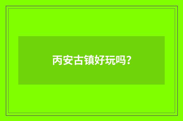 丙安古镇好玩吗?