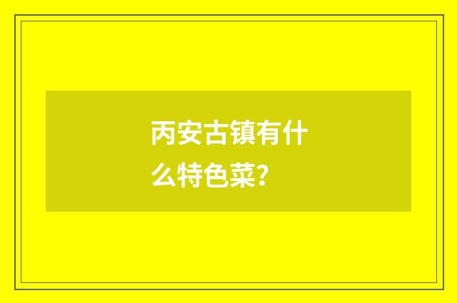 丙安古镇有什么特色菜？