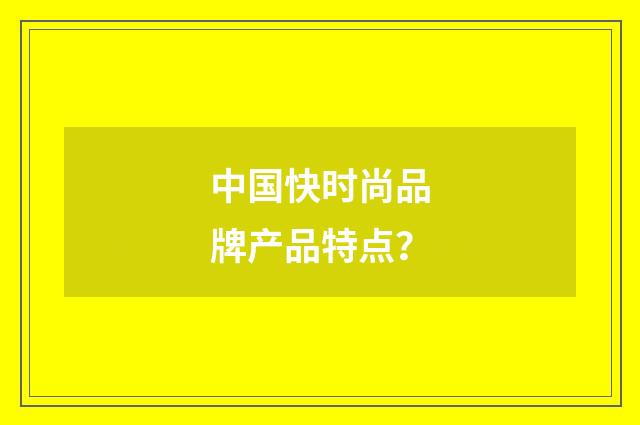 中国快时尚品牌产品特点?