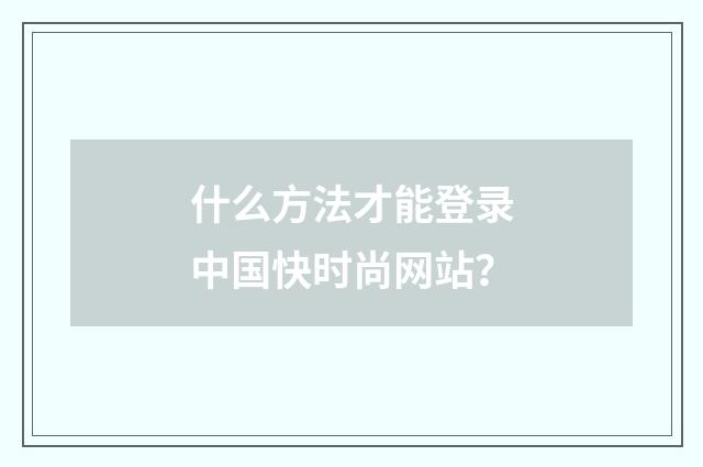 什么方法才能登录中国快时尚网站？