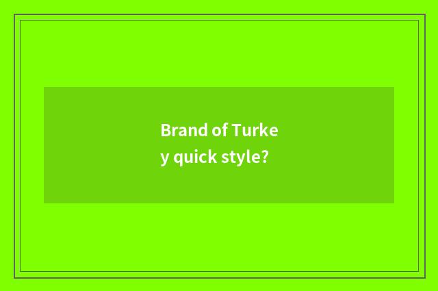 Brand of Turkey quick style?
