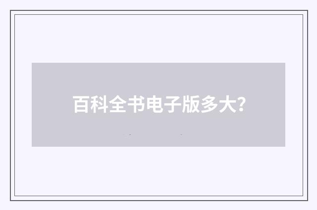 百科全书电子版多大？