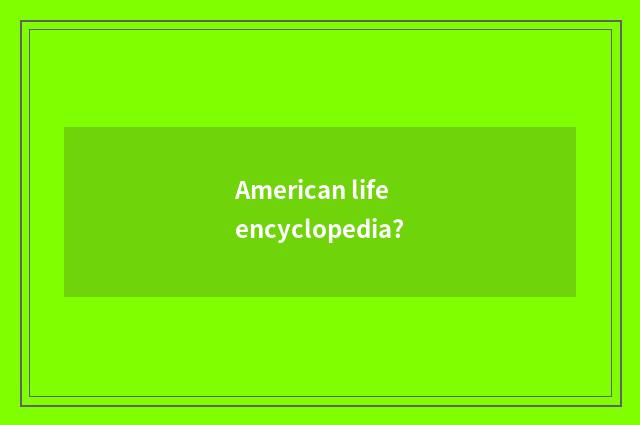 American life encyclopedia?