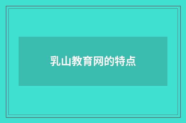 乳山教育网的特点