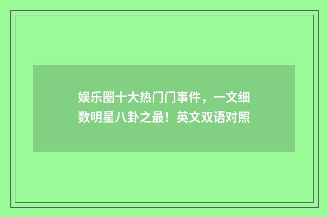 娱乐圈十大热门门事件,一文细数明星八卦之最!英文双语对照