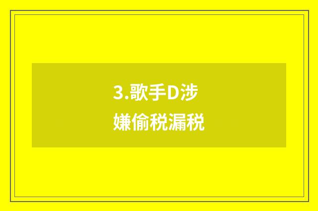 3.歌手D涉嫌偷税漏税
