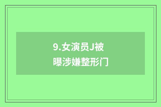 9.女演员J被曝涉嫌整形门