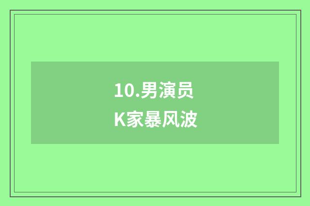 10.男演员K家暴风波