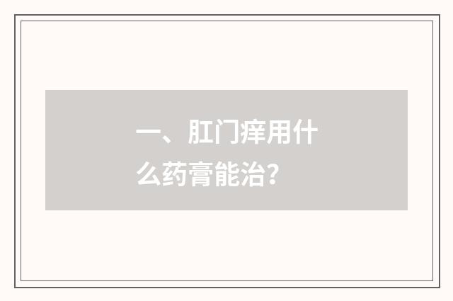 一、肛门痒用什么药膏能治?