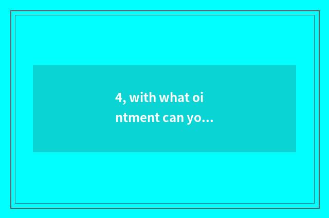 4, with what ointment can you treat compressed wart very much?