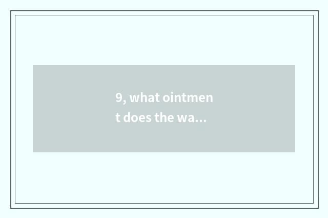 9, what ointment does the wart that treat Zhi use?