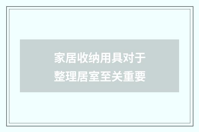 家居收纳用具对于整理居室至关重要
