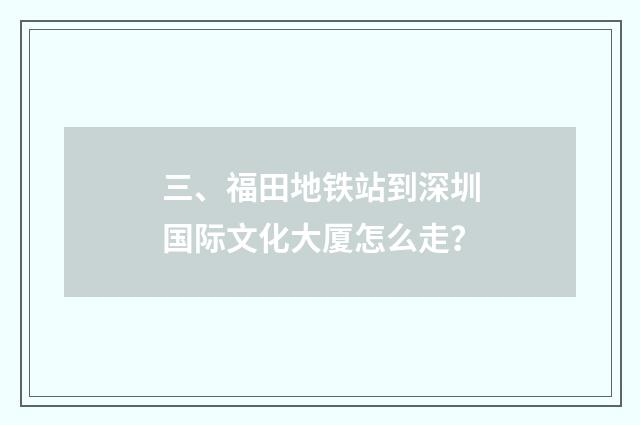 三、福田地铁站到深圳国际文化大厦怎么走？