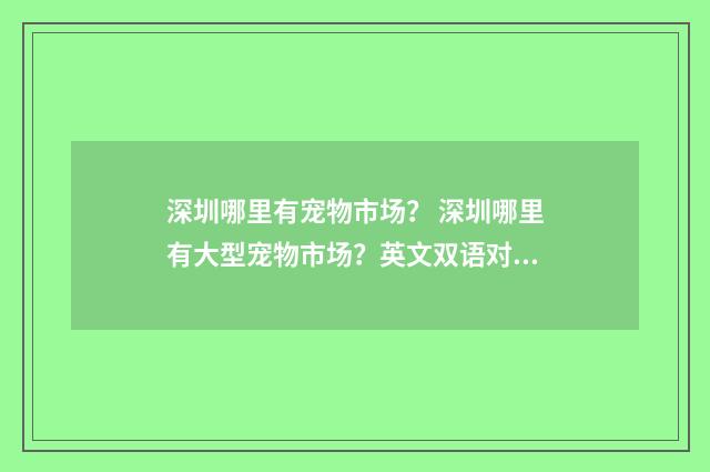 深圳哪里有宠物市场？ 深圳哪里有大型宠物市场？英文双语对照