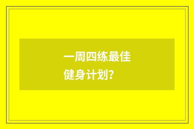 一周四练最佳健身计划？