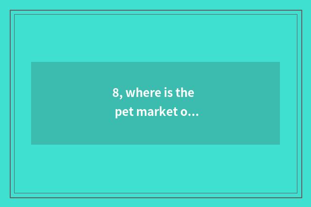 8, where is the pet market of Shenzhen?