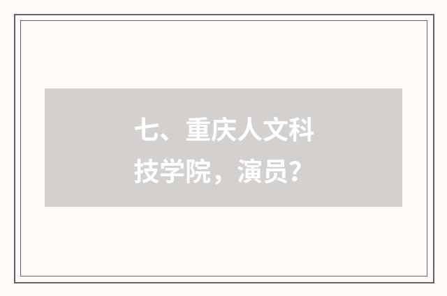 七、重庆人文科技学院,演员?