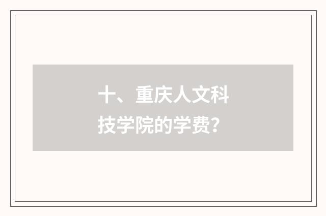 十、重庆人文科技学院的学费?