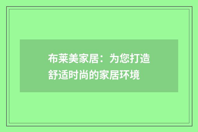 布莱美家居:为您打造舒适时尚的家居环境