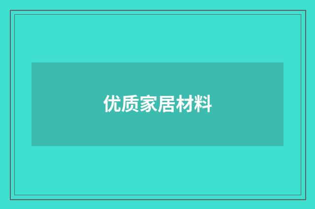 优质家居材料