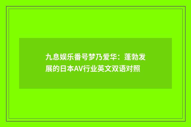 九息娱乐番号梦乃爱华:蓬勃发展的日本AV行业英文双语对照