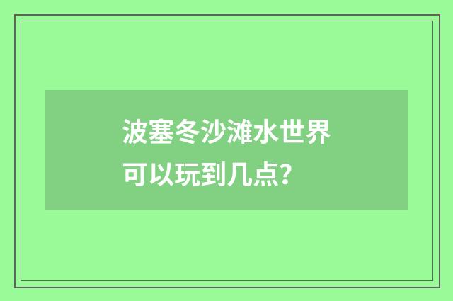 波塞冬沙滩水世界可以玩到几点?