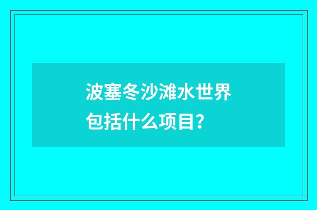 波塞冬沙滩水世界包括什么项目?