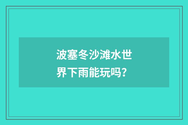 波塞冬沙滩水世界下雨能玩吗?