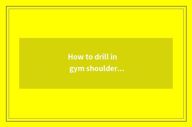 How to drill in gym shoulder breadth! Give a plan?