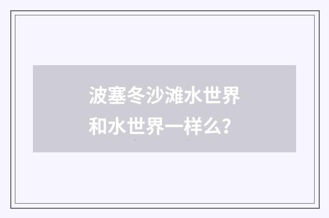 波塞冬沙滩水世界和水世界一样么?