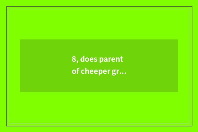 8, does parent of cheeper growing manual send word?