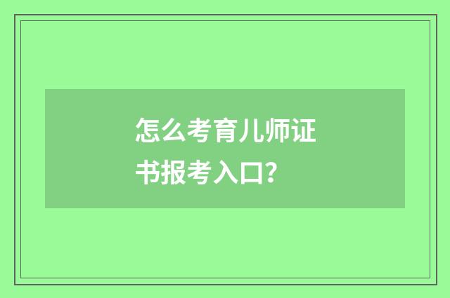 怎么考育儿师证书报考入口？