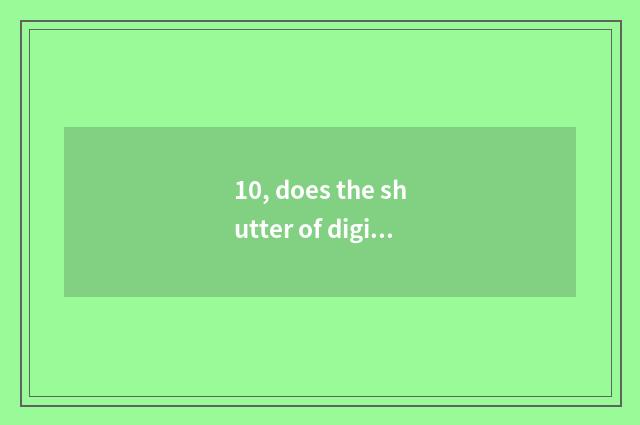 10, does the shutter of digital camera have a frequency to restrict?