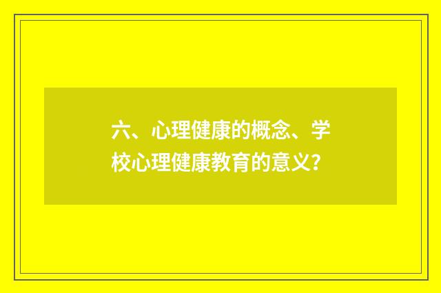 六、心理健康的概念、学校心理健康教育的意义?