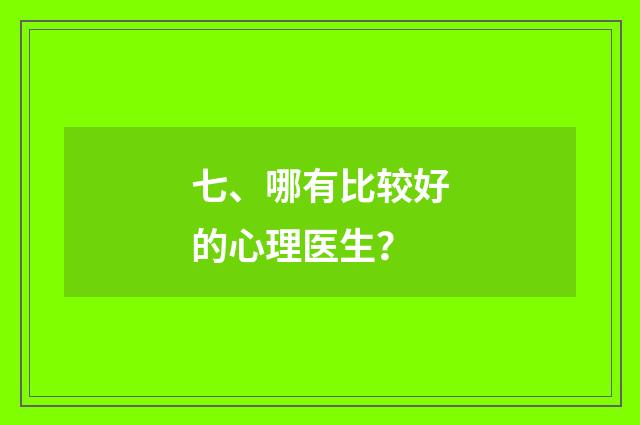 七、哪有比较好的心理医生？