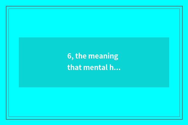6, the meaning that mental health of the concept of mental health, school teachs