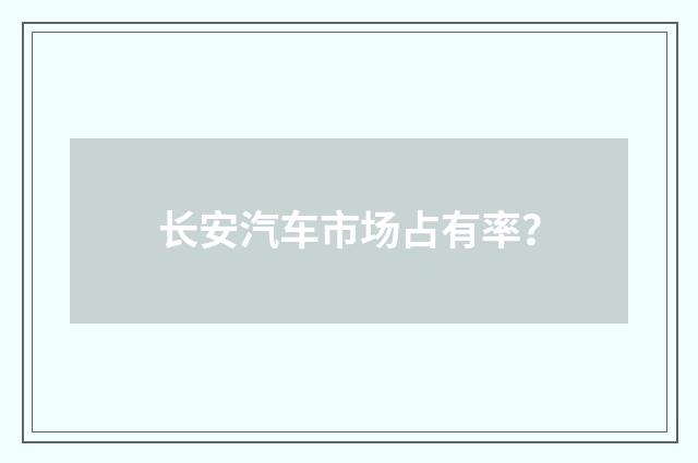 长安汽车市场占有率？