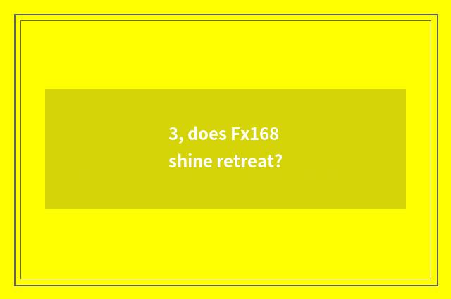 3, does Fx168 shine retreat?