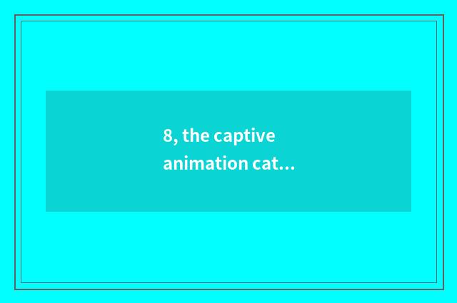8, the captive animation catalog of cate?