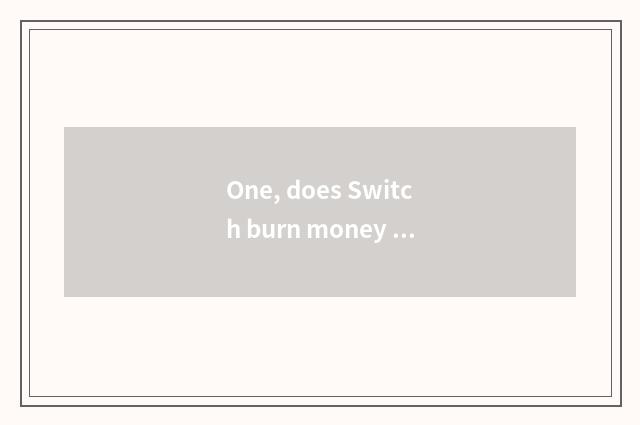 One, does Switch burn money game?