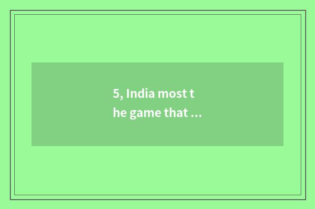 5, India most the game that burns money?