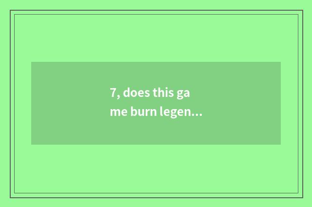 7, does this game burn legend of thill of a small room money?
