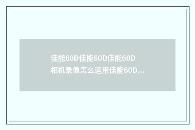 佳能60D佳能60D佳能60D相机录像怎么运用佳能60D相机录像怎么?英文双语对照