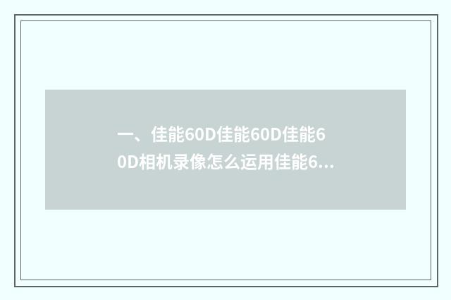 一、佳能60D佳能60D佳能60D相机录像怎么运用佳能60D相机录像怎么?