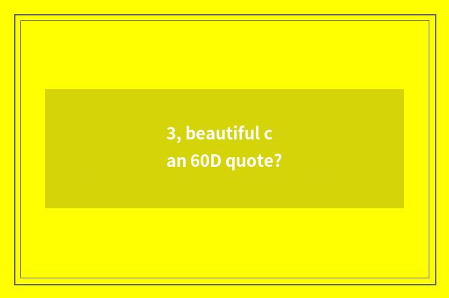 3, beautiful can 60D quote?