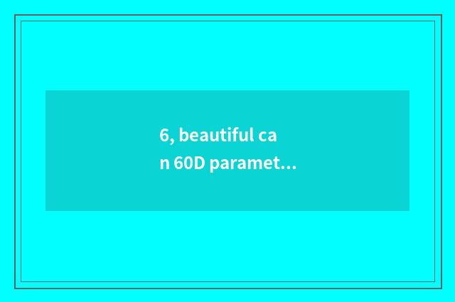 6, beautiful can 60D parameter?