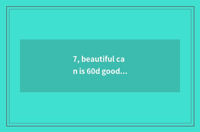 7, beautiful can is 60d good?