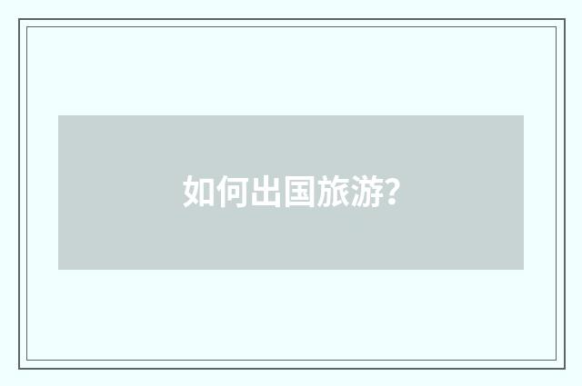 如何出国旅游?